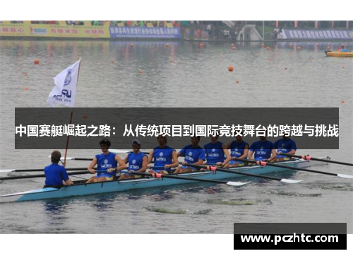 中国赛艇崛起之路：从传统项目到国际竞技舞台的跨越与挑战