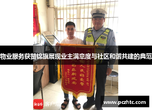 物业服务获赞锦旗展现业主满意度与社区和谐共建的典范
