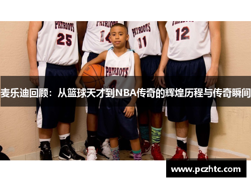 麦乐迪回顾：从篮球天才到NBA传奇的辉煌历程与传奇瞬间