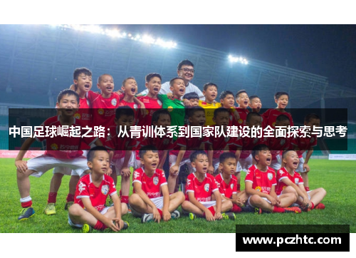 中国足球崛起之路：从青训体系到国家队建设的全面探索与思考