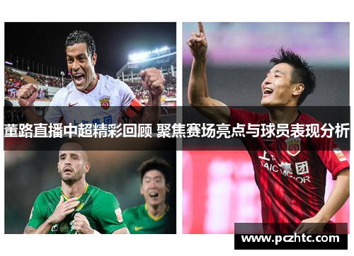 董路直播中超精彩回顾 聚焦赛场亮点与球员表现分析