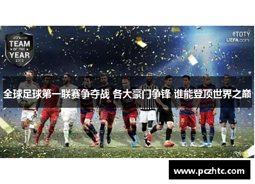 全球足球第一联赛争夺战 各大豪门争锋 谁能登顶世界之巅