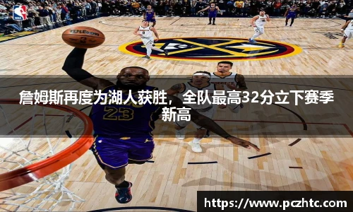 詹姆斯再度为湖人获胜，全队最高32分立下赛季新高