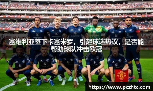 塞维利亚签下卡塞米罗，引起球迷热议，是否能帮助球队冲击欧冠