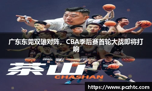 广东东莞双雄对阵，CBA季后赛首轮大战即将打响