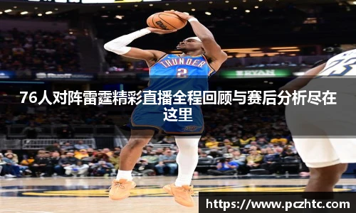 76人对阵雷霆精彩直播全程回顾与赛后分析尽在这里