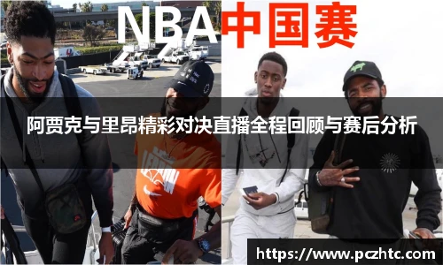 阿贾克与里昂精彩对决直播全程回顾与赛后分析