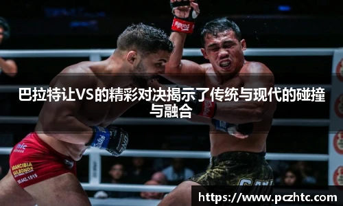 巴拉特让VS的精彩对决揭示了传统与现代的碰撞与融合