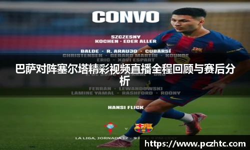 巴萨对阵塞尔塔精彩视频直播全程回顾与赛后分析