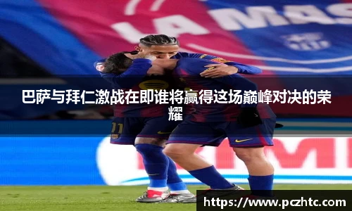 巴萨与拜仁激战在即谁将赢得这场巅峰对决的荣耀