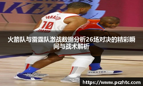 火箭队与雷霆队激战数据分析26场对决的精彩瞬间与战术解析