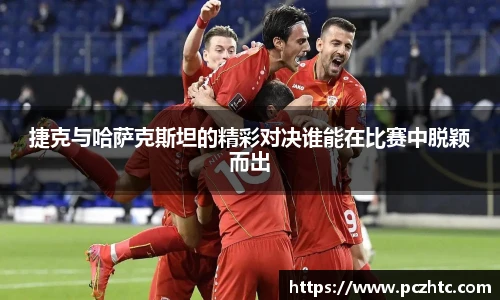 捷克与哈萨克斯坦的精彩对决谁能在比赛中脱颖而出