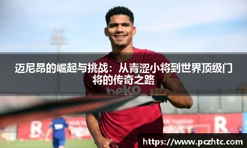 迈尼昂的崛起与挑战：从青涩小将到世界顶级门将的传奇之路